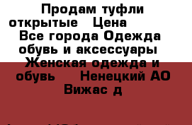 Продам туфли открытые › Цена ­ 4 500 - Все города Одежда, обувь и аксессуары » Женская одежда и обувь   . Ненецкий АО,Вижас д.